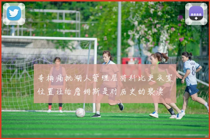 夸梅痛批湖人管理层将科比更衣室位置让给詹姆斯是对历史的亵渎