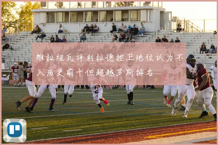 维拉纽瓦评利拉德控卫地位认为不入历史前十但超越罗斯排名