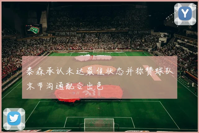 泰森承认未达最佳状态并称赞球队末节沟通配合出色