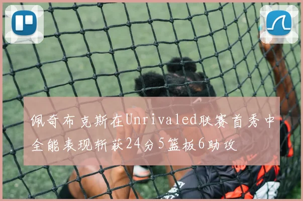 佩奇布克斯在Unrivaled联赛首秀中全能表现斩获24分5篮板6助攻