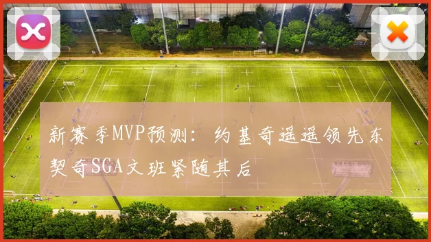 新赛季MVP预测：约基奇遥遥领先东契奇SGA文班紧随其后