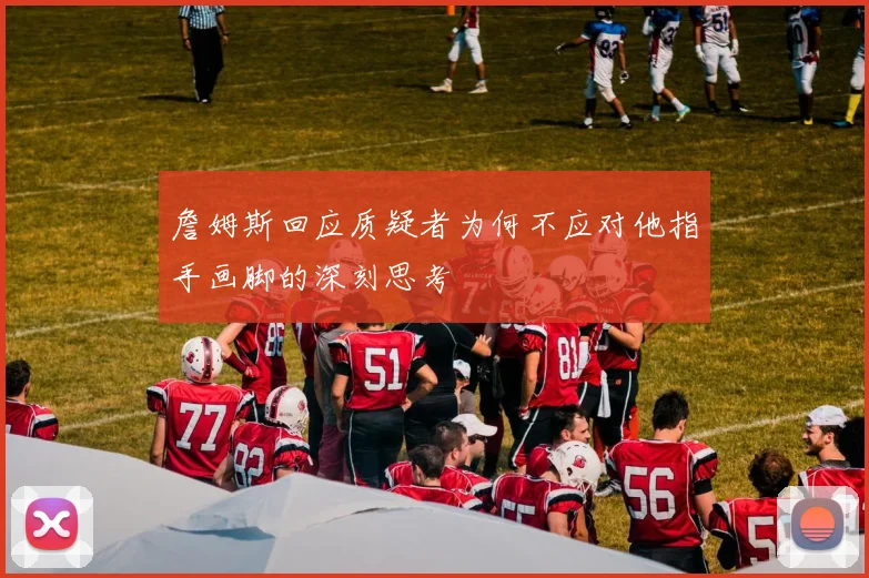 詹姆斯回应质疑者为何不应对他指手画脚的深刻思考