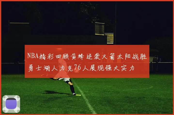 NBA精彩回顾黄蜂逆袭火箭太阳战胜勇士湖人力克76人展现强大实力