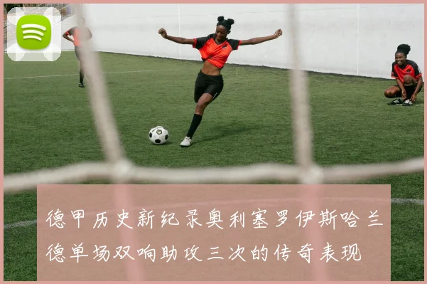 德甲历史新纪录奥利塞罗伊斯哈兰德单场双响助攻三次的传奇表现