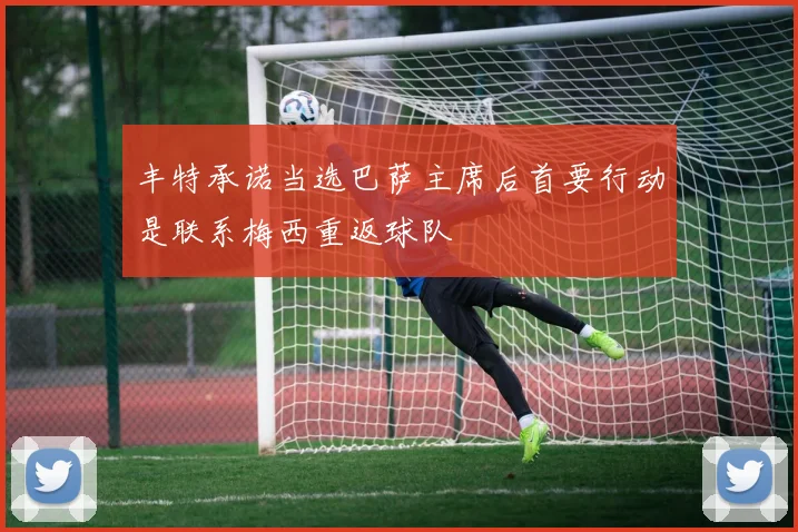 丰特承诺当选巴萨主席后首要行动是联系梅西重返球队