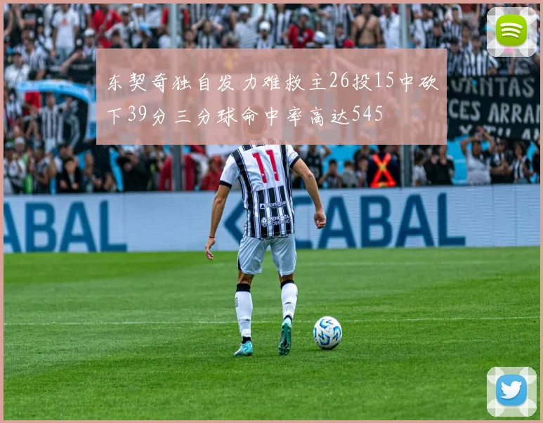东契奇独自发力难救主26投15中砍下39分三分球命中率高达545