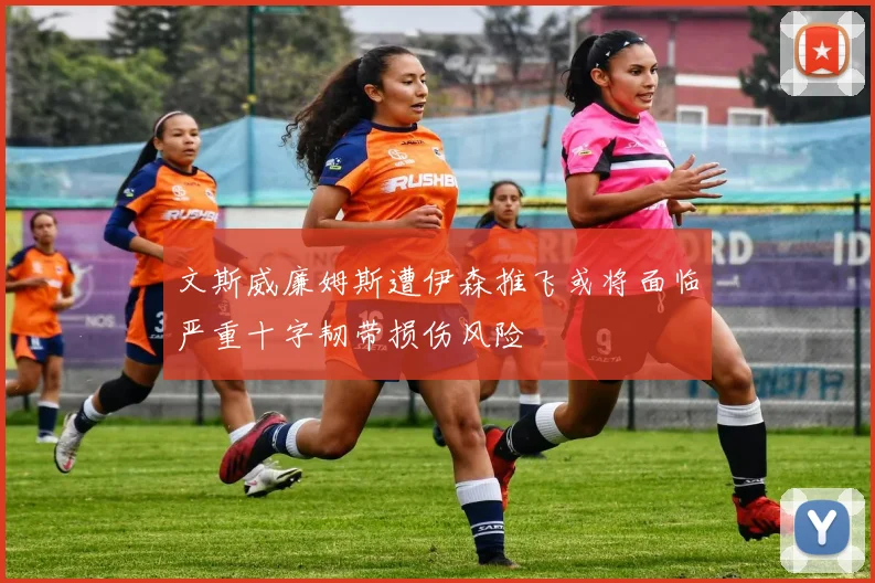 文斯威廉姆斯遭伊森推飞或将面临严重十字韧带损伤风险