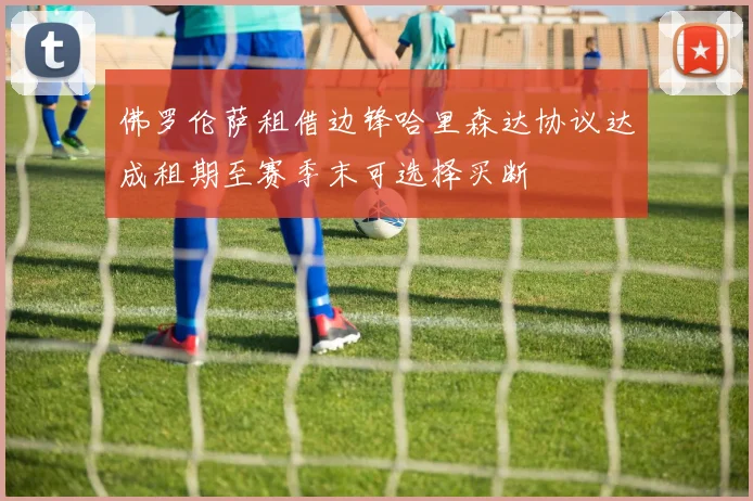 佛罗伦萨租借边锋哈里森达协议达成租期至赛季末可选择买断