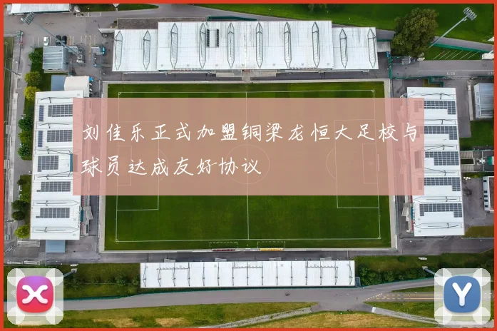 刘佳乐正式加盟铜梁龙恒大足校与球员达成友好协议