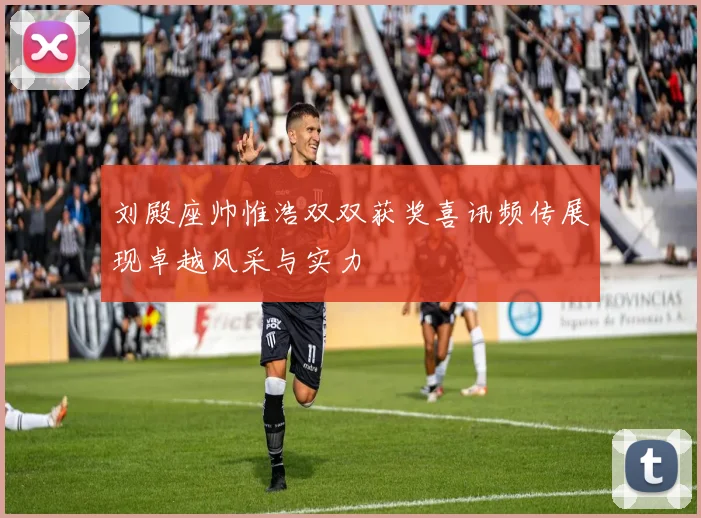 刘殿座帅惟浩双双获奖喜讯频传展现卓越风采与实力
