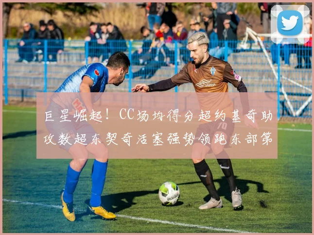 巨星崛起！CC场均得分超约基奇助攻数超东契奇活塞强势领跑东部第一