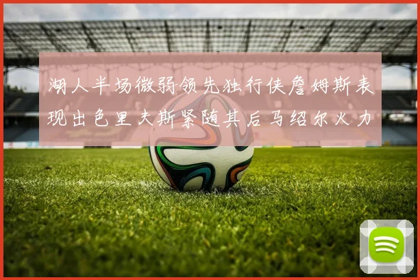 湖人半场微弱领先独行侠詹姆斯表现出色里夫斯紧随其后马绍尔火力全开