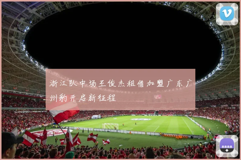 浙江队中场王俊杰租借加盟广东广州豹开启新征程