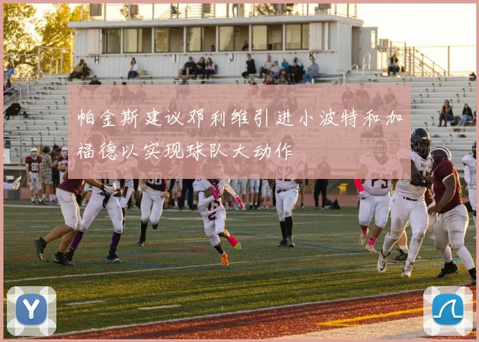帕金斯建议邓利维引进小波特和加福德以实现球队大动作